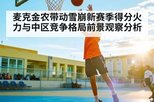 麦克金农带动雪崩新赛季得分火力与中区竞争格局前景观察分析